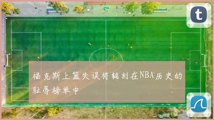 福克斯上篮失误将铭刻在NBA历史的耻辱榜单中
