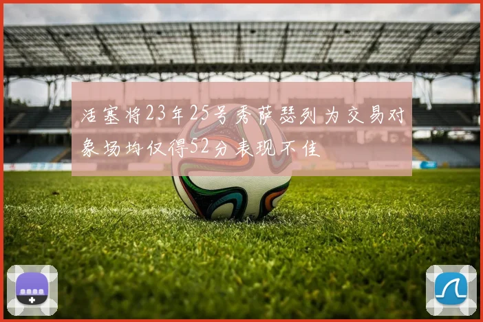 活塞将23年25号秀萨瑟列为交易对象场均仅得52分表现不佳