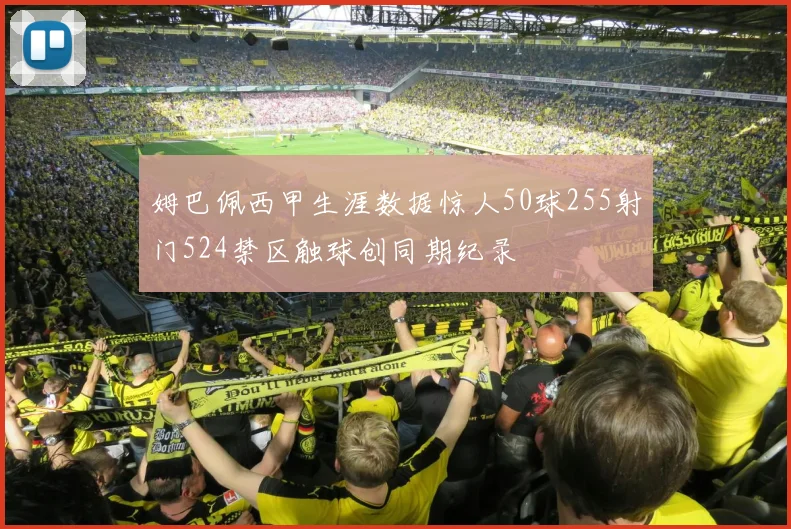 姆巴佩西甲生涯数据惊人50球255射门524禁区触球创同期纪录