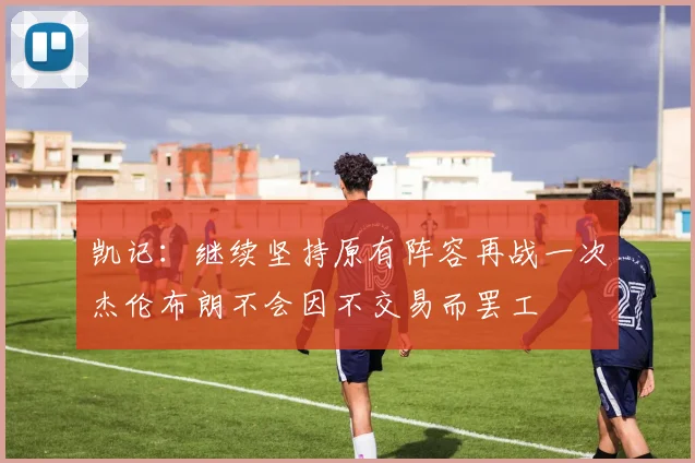 凯记：继续坚持原有阵容再战一次杰伦布朗不会因不交易而罢工