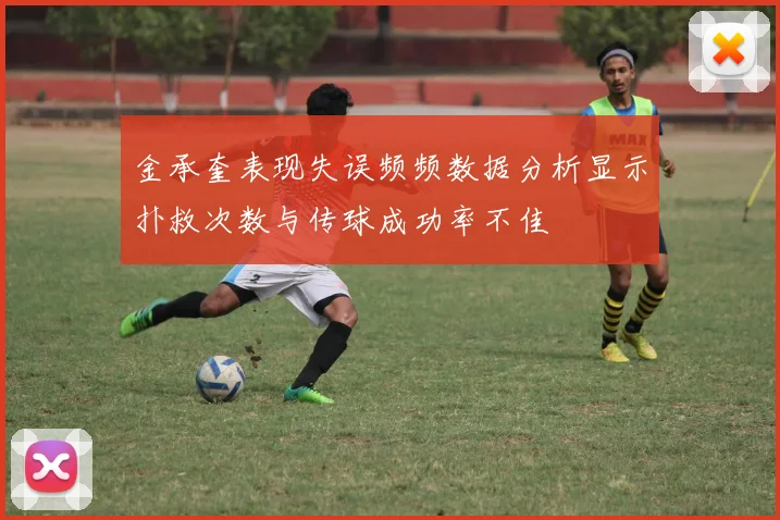 金承奎表现失误频频数据分析显示扑救次数与传球成功率不佳