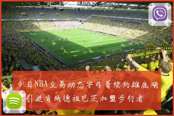 今日NBA交易动态字母哥续约雄鹿湖人引进肯纳德祖巴茨加盟步行者