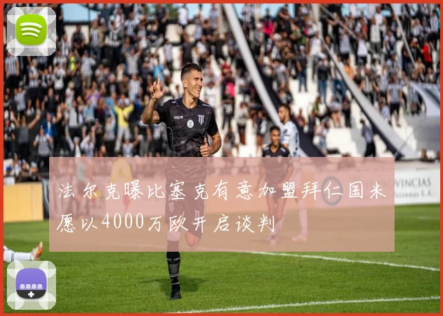 法尔克曝比塞克有意加盟拜仁国米愿以4000万欧开启谈判