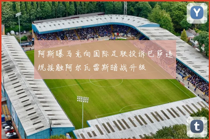 阿斯曝马竞向国际足联投诉巴萨违规接触阿尔瓦雷斯暗战升级
